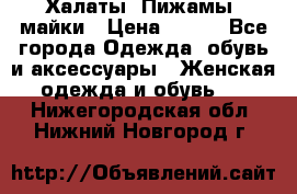 Халаты. Пижамы .майки › Цена ­ 700 - Все города Одежда, обувь и аксессуары » Женская одежда и обувь   . Нижегородская обл.,Нижний Новгород г.